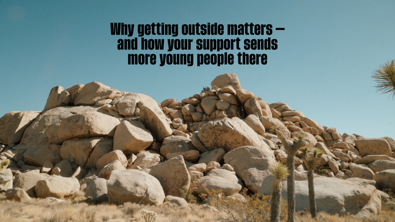 This image features a rocky, arid landscape with Joshua trees under a clear blue sky. The text overlay reads, "Why getting outside matters – and how your support sends more young people there." It highlights the importance of outdoor experiences for young people and suggests that support can facilitate these opportunities.